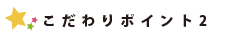 こだわりポイント２